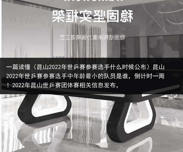 一篇读懂（昆山2022年世乒赛参赛选手什么时候公布）昆山2022年世乒赛参赛选手中年龄最小的队员是谁，倒计时一周！2022年昆山世乒赛团体赛相关信息发布，