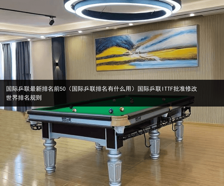 国际乒联最新排名前50（国际乒联排名有什么用）国际乒联ITTF批准修改世界排名规则